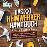 Produktbild: DAS XXL HEIMWERKER HANDBUCH - Die besten Do it yourself Hacks: Wie Sie jedes Problem rund um Haus & Garten kinderleicht selbst l&ouml;sen und nie wieder einen &uuml;berteuerten Handwerker beauftragen m&uuml;ssen