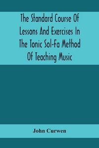 Produktbild: The Standard Course Of Lessons And Exercises In The Tonic Sol-Fa Method Of Teaching Music