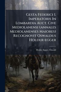 Produktbild: Gesta Federici I. Imperatoris In Lombardia Auct. Cive Mediolanensi (annales Mediolanenses Maiores) Recognovit Oswaldus Holder-egger