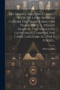 Produktbild: Les Francs-ma&ccedil;ons Ecras&eacute;s. Suite Du Livre Intitul&eacute; L'ordre Des Francs-ma&ccedil;ons Trahi, (de G. L. P&eacute;rau). Traduit (pr&eacute;tendu) Du Latin (mais Compos&eacute; Par L'