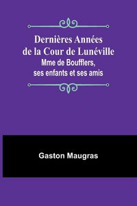 Produktbild: Derni&egrave;res Ann&eacute;es de la Cour de Lun&eacute;ville; Mme de Boufflers, ses enfants et ses amis