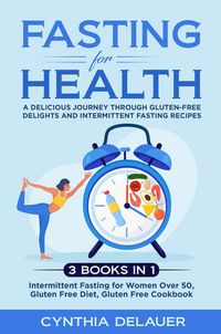 Produktbild: Fasting for Health: A Delicious Journey through Gluten-Free Delights and Intermittent Fasting Recipes - 3 Books in 1: Intermittent Fasting for Women O