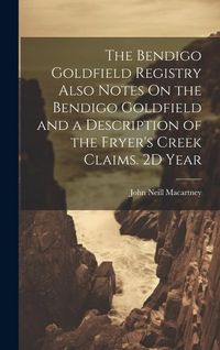 Produktbild: The Bendigo Goldfield Registry Also Notes On the Bendigo Goldfield and a Description of the Fryer's Creek Claims. 2D Year