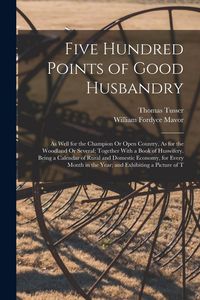 Produktbild: Five Hundred Points of Good Husbandry: As Well for the Champion Or Open Country, As for the Woodland Or Several; Together With a Book of Huswifery. Be