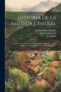 Produktbild: Historia De La Am&eacute;rica Central: Desde El Descubrimiento Del Pa&iacute;s Por Los Espa&ntilde;oles (1502) Hasta Su Independencia De La Espa&ntilde;a (1821)...
