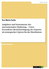 Produktbild: Aufgaben und Instrumente des internationalen Marketing - Unter besonderer Ber&uuml;cksichtigung des Exports als strategischer Option f&uuml;r die Distribution