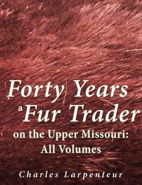 Produktbild: Forty Years a Fur Trader on the Upper Missouri: All Volumes