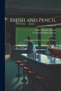 Produktbild: Brush and Pencil: An Illustrated Magazine of the Arts of Today; Volume 10