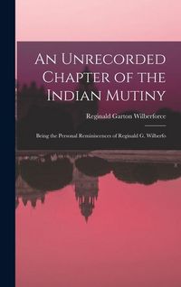 Produktbild: An Unrecorded Chapter of the Indian Mutiny: Being the Personal Reminiscences of Reginald G. Wilberfo