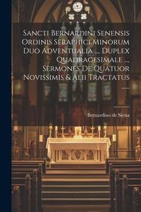 Produktbild: Sancti Bernardini Senensis Ordinis Seraphici Minorum Duo Adventualia ..., Duplex Quadragesimale ..., Sermones De Quatuor Novissimis & Alii Tractatus .