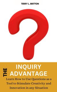 Produktbild: The Inquiry Advantage: Learn How to Use Questions as a Tool to Stimulate Creativity and Innovation in Any Situation