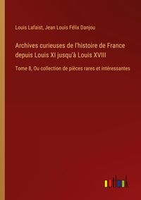 Produktbild: Archives curieuses de l'histoire de France depuis Louis XI jusqu'&agrave; Louis XVIII
