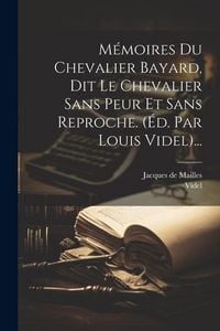 Produktbild: M&eacute;moires Du Chevalier Bayard, Dit Le Chevalier Sans Peur Et Sans Reproche. (&eacute;d. Par Louis Videl)...