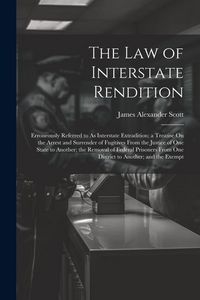 Produktbild: The Law of Interstate Rendition: Erroneously Referred to As Interstate Extradition; a Treatise On the Arrest and Surrender of Fugitives From the Justi