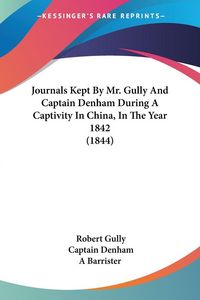Produktbild: Journals Kept By Mr. Gully And Captain Denham During A Captivity In China, In The Year 1842 (1844)