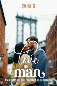 Produktbild: Love Like a Man: A Frenchman's Guide to Help American Men Be Better Partners