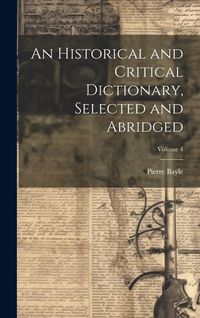 Produktbild: An Historical and Critical Dictionary, Selected and Abridged; Volume 4
