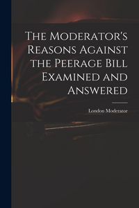 Produktbild: The Moderator's Reasons Against the Peerage Bill Examined and Answered