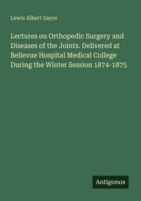 Produktbild: Lectures on Orthopedic Surgery and Diseases of the Joints. Delivered at Bellevue Hospital Medical College During the Winter Session 1874-1875