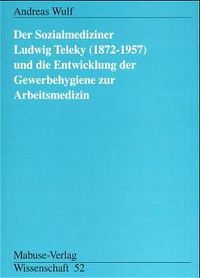Produktbild: Der Sozialmediziner Ludwig Teleky (1872 - 1957) und die Entwicklung der Gewerbehygiene zur Arbeitsmedizin