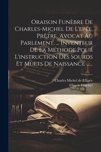 Produktbild: Oraison Fun&egrave;bre De Charles-michel De L'ep&eacute;e, Pr&ecirc;tre, Avocat Au Parlement, ... Inventeur De La M&eacute;thode Pour L'instruction Des Sourds Et Muets De Naissa