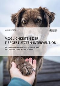 Produktbild: M&ouml;glichkeiten der tiergest&uuml;tzten Intervention. Wie Tiere verhaltensauff&auml;lligen Kindern und Jugendlichen helfen k&ouml;nnen
