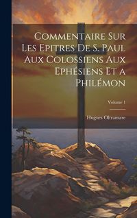 Produktbild: Commentaire Sur Les Epitres De S. Paul Aux Colossiens Aux Eph&eacute;siens Et a Phil&eacute;mon; Volume 1