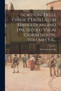 Produktbild: Iscrizioni Delle Chiese E Degli Altri Edifici Di Milano Dal Secolo Viii Ai Giorni Nostri, Volumes 5-6...