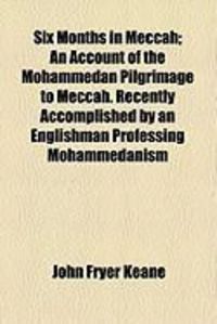 Produktbild: Six Months in Meccah; An Account of the Mohammedan Pilgrimage to Meccah. Recently Accomplished by an Englishman Professing Mohammedanism