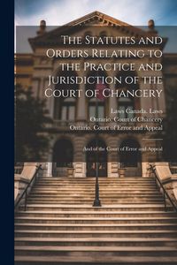 Produktbild: The Statutes and Orders Relating to the Practice and Jurisdiction of the Court of Chancery; and of the Court of Error and Appeal
