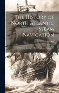 Produktbild: The History of North Atlantic Steam Navigation: With Some Account of Early Ships and Shipowners