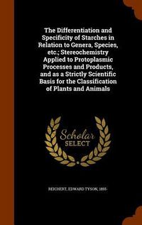 Produktbild: The Differentiation and Specificity of Starches in Relation to Genera, Species, etc.; Stereochemistry Applied to Protoplasmic Processes and Products,