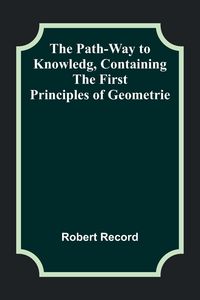 Produktbild: The Path-Way to Knowledg, Containing the First Principles of Geometrie