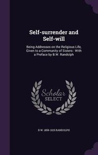 Produktbild: Self-surrender and Self-will: Being Addresses on the Religious Life, Given to a Community of Sisters: With a Preface by B.W. Randolph