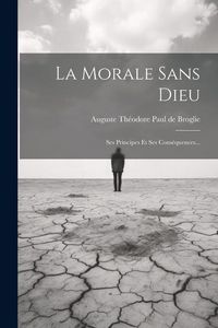 Produktbild: La Morale Sans Dieu: Ses Principes Et Ses Cons&eacute;quences...