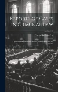 Produktbild: Reports of Cases in Criminal Law: Argued and Determined in All the Courts in England and Ireland; Volume 17
