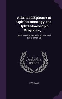 Produktbild: Atlas and Epitome of Ophthalmoscopy and Ophthalmoscopic Diagnosis, ...: Authorized Tr. from the 3D REV. and Enl. German Ed