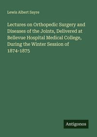 Produktbild: Lectures on Orthopedic Surgery and Diseases of the Joints, Delivered at Bellevue Hospital Medical College, During the Winter Session of 1874-1875