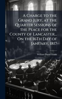 Produktbild: A Charge to the Grand Jury, at the Quarter Sessions of the Peace for the County of Lancaster... On the 16Th Day of January, 1817