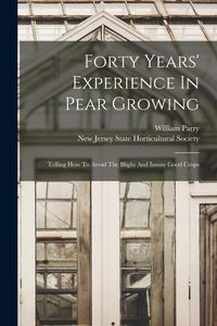 Produktbild: Forty Years' Experience In Pear Growing: Telling How To Avoid The Blight And Insure Good Crops
