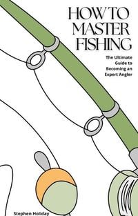 Produktbild: How to Master Fishing: The Ultimate Guide to Becoming an Expert Angler