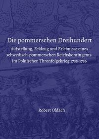 Produktbild: Die pommerschen Dreihundert. Aufstellung, Feldzug und Erlebnisse eines schwedisch-pommerschen Reichskontingents im Polnischen Thronfolgekrieg 1735-173
