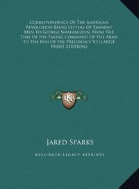 Produktbild: Correspondence Of The American Revolution Being Letters Of Eminent Men To George Washington, From The Time Of His Taking Command Of The Army To The En