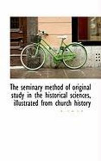 Produktbild: The Seminary Method of Original Study in the Historical Sciences, Illustrated from Church History
