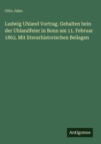 Produktbild: Ludwig Uhland Vortrag. Gehalten bein der Uhlandfeier in Bonn am 11. Februar 1863. Mit literarhistorischen Beilagen