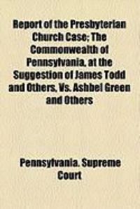 Produktbild: Report of the Presbyterian Church Case; The Commonwealth of Pennsylvania, at the Suggestion of James Todd and Others, vs. Ashbel Green and Others