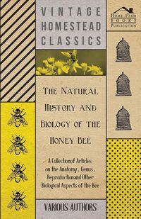 Produktbild: The Natural History and Biology of the Honey Bee - A Collection of Articles on the Anatomy, Genus, Reproduction and Other Biological Aspects of the Be
