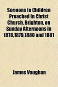 Produktbild: Sermons to Children Preached in Christ Church, Brighton, on Sunday Afternoons in 1878,1879,1880 and 1881