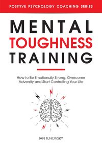 Produktbild: Mental Toughness Training: How to be Emotionally Strong, Overcome Adversity and Start Controlling Your Life (Positive Psychology Coaching Series)