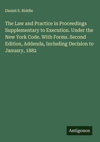 Produktbild: The Law and Practice in Proceedings Supplementary to Execution. Under the New York Code. With Forms. Second Edition, Addenda, Including Decision to Ja